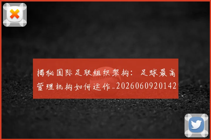 揭秘国际足联组织架构:足球最高管理机构如何运作_20260609201429