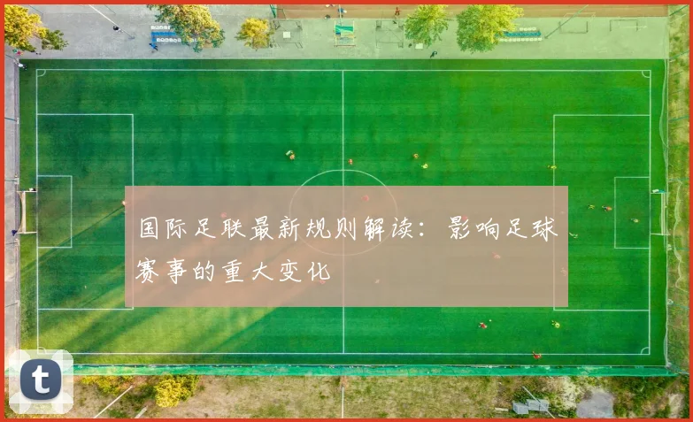 国际足联最新规则解读：影响足球赛事的重大变化