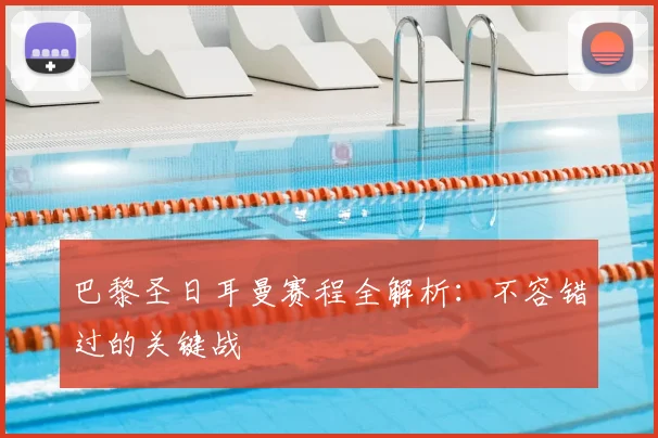巴黎圣日耳曼赛程全解析:不容错过的关键战