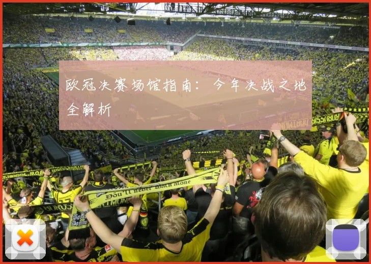 欧冠决赛场馆指南:今年决战之地全解析