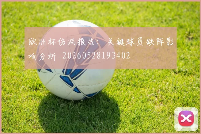 欧洲杯伤病报告：关键球员缺阵影响分析_20260528193402