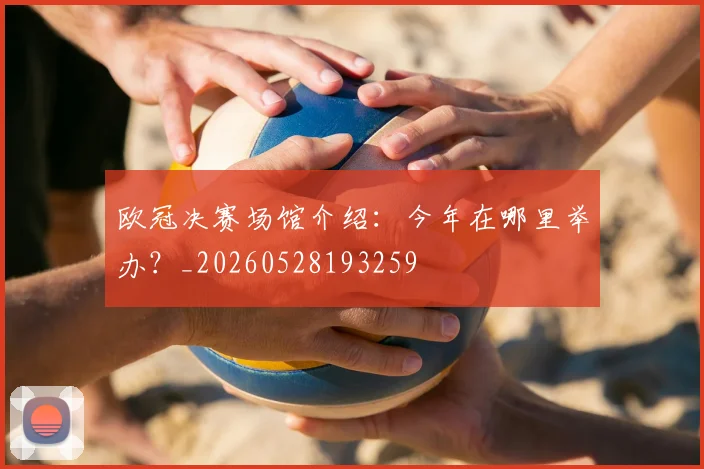 欧冠决赛场馆介绍：今年在哪里举办？_20260528193259