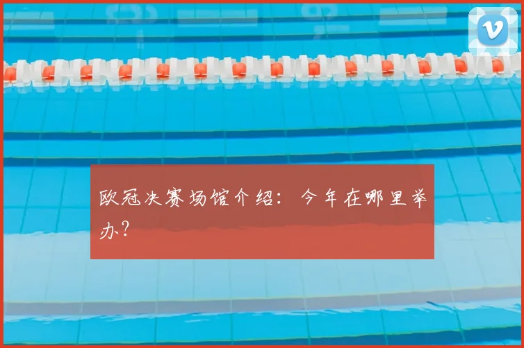 欧冠决赛场馆介绍:今年在哪里举办?