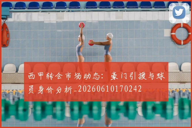 西甲转会市场动态:豪门引援与球员身价分析_20260610170242