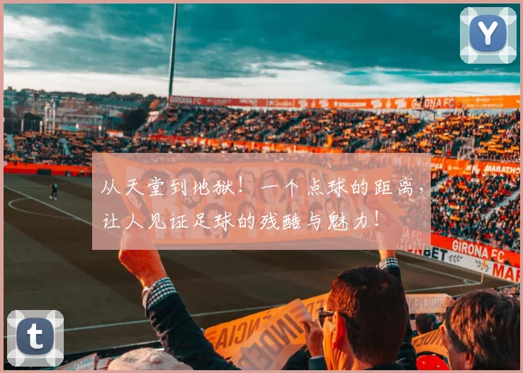 从天堂到地狱！一个点球的距离，让人见证足球的残酷与魅力！
