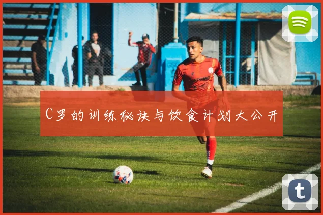 C罗的训练秘诀与饮食计划大公开
