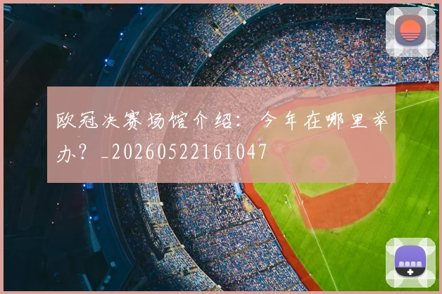 欧冠决赛场馆介绍:今年在哪里举办?_20260522161047