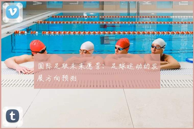 国际足联未来愿景：足球运动的发展方向预测