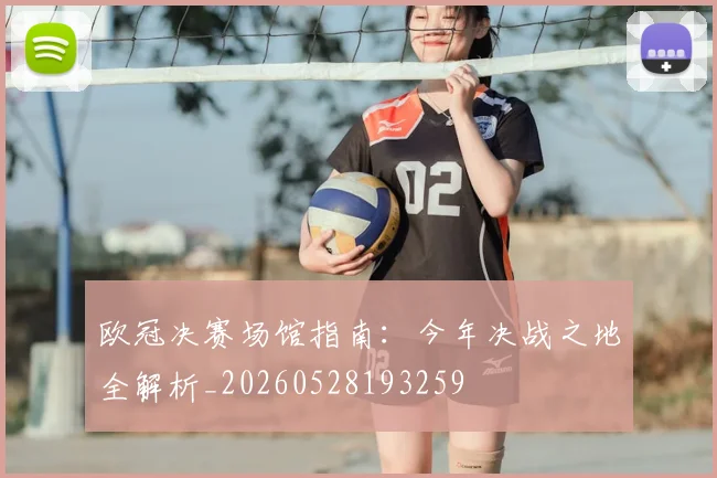 欧冠决赛场馆指南：今年决战之地全解析_20260528193259